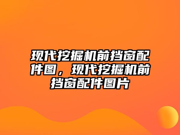 現(xiàn)代挖掘機前擋窗配件圖，現(xiàn)代挖掘機前擋窗配件圖片