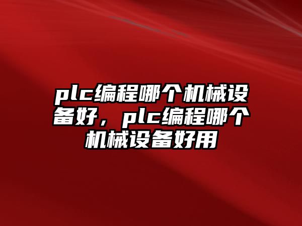 plc編程哪個(gè)機(jī)械設(shè)備好，plc編程哪個(gè)機(jī)械設(shè)備好用