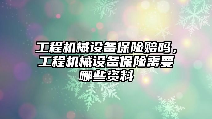 工程機(jī)械設(shè)備保險賠嗎，工程機(jī)械設(shè)備保險需要哪些資料