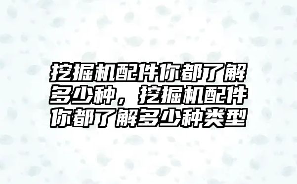 挖掘機(jī)配件你都了解多少種，挖掘機(jī)配件你都了解多少種類型