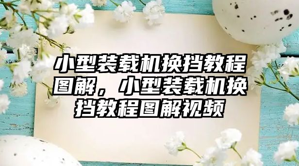 小型裝載機(jī)換擋教程圖解，小型裝載機(jī)換擋教程圖解視頻