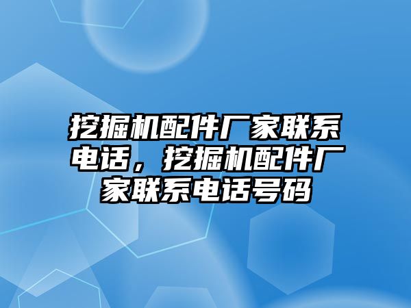 挖掘機配件廠家聯(lián)系電話，挖掘機配件廠家聯(lián)系電話號碼