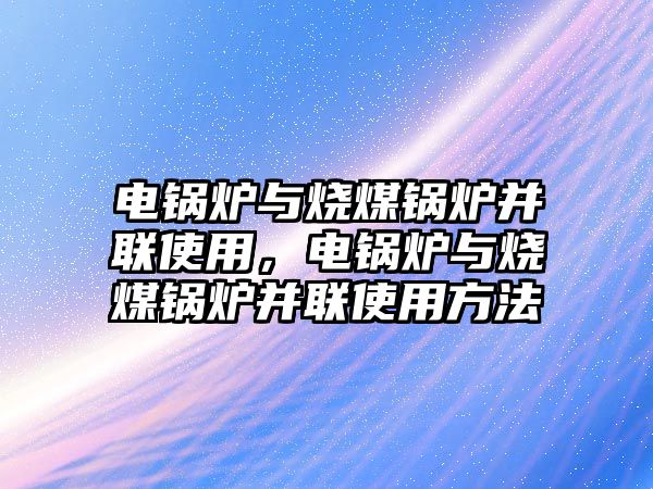 電鍋爐與燒煤鍋爐并聯(lián)使用，電鍋爐與燒煤鍋爐并聯(lián)使用方法