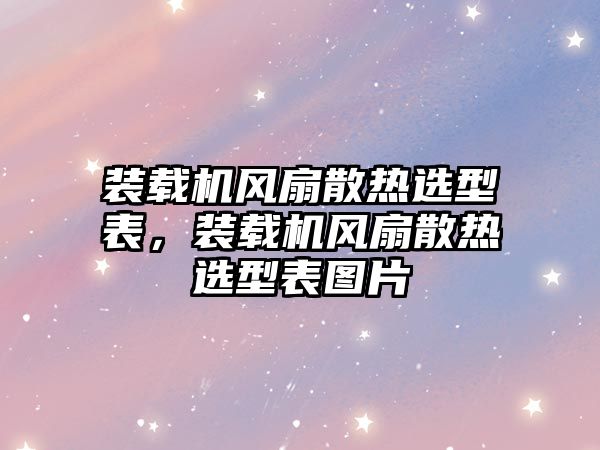 裝載機(jī)風(fēng)扇散熱選型表，裝載機(jī)風(fēng)扇散熱選型表圖片