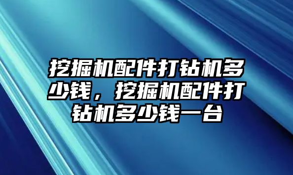 挖掘機(jī)配件打鉆機(jī)多少錢，挖掘機(jī)配件打鉆機(jī)多少錢一臺