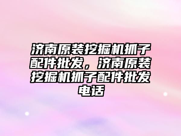 濟南原裝挖掘機抓子配件批發(fā)，濟南原裝挖掘機抓子配件批發(fā)電話