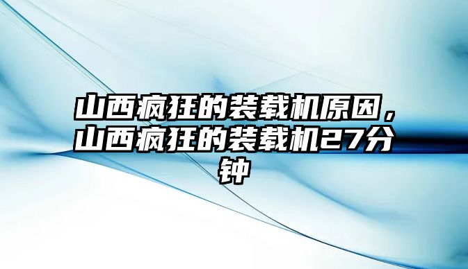 山西瘋狂的裝載機(jī)原因，山西瘋狂的裝載機(jī)27分鐘