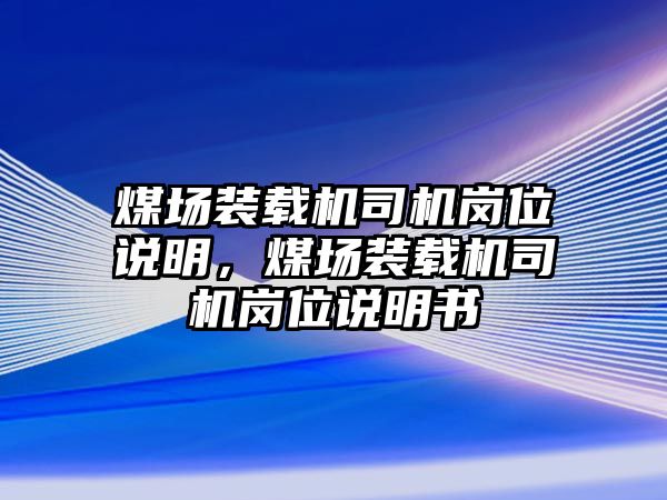 煤場(chǎng)裝載機(jī)司機(jī)崗位說(shuō)明，煤場(chǎng)裝載機(jī)司機(jī)崗位說(shuō)明書