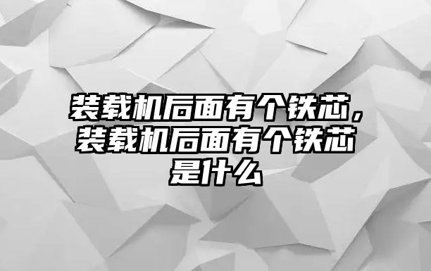 裝載機(jī)后面有個鐵芯，裝載機(jī)后面有個鐵芯是什么