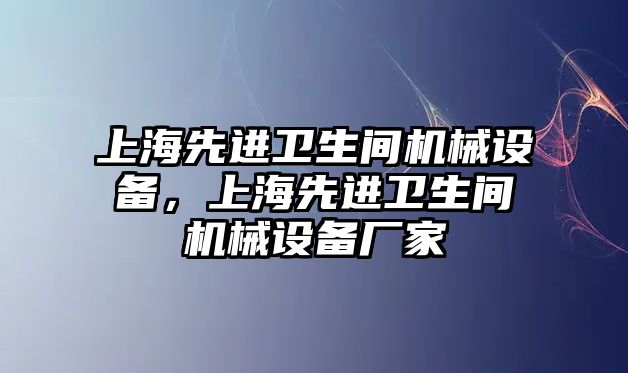 上海先進衛(wèi)生間機械設(shè)備，上海先進衛(wèi)生間機械設(shè)備廠家