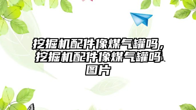 挖掘機配件像煤氣罐嗎，挖掘機配件像煤氣罐嗎圖片