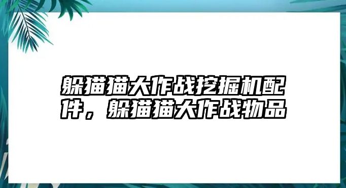 躲貓貓大作戰(zhàn)挖掘機配件，躲貓貓大作戰(zhàn)物品