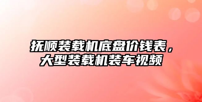 撫順裝載機底盤價錢表，大型裝載機裝車視頻