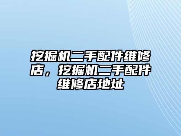 挖掘機二手配件維修店，挖掘機二手配件維修店地址