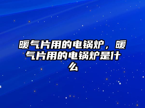 暖氣片用的電鍋爐，暖氣片用的電鍋爐是什么