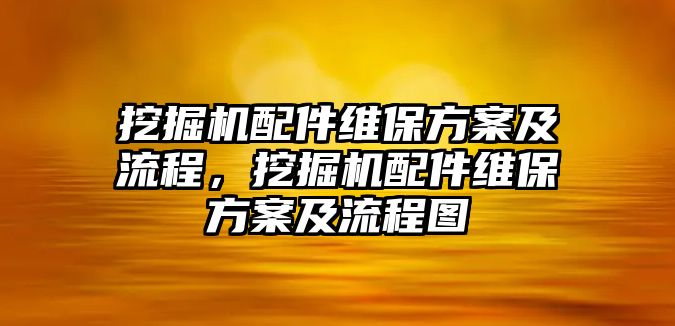 挖掘機配件維保方案及流程，挖掘機配件維保方案及流程圖