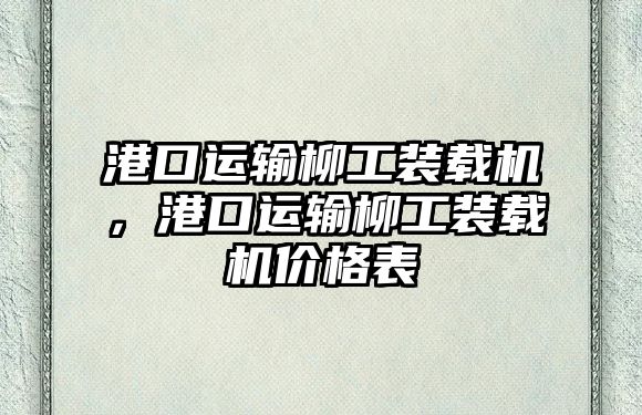 港口運輸柳工裝載機，港口運輸柳工裝載機價格表