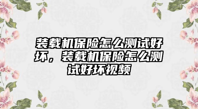 裝載機保險怎么測試好壞，裝載機保險怎么測試好壞視頻