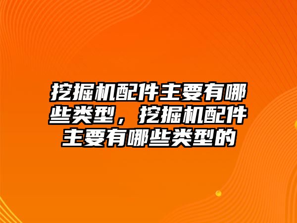 挖掘機(jī)配件主要有哪些類(lèi)型，挖掘機(jī)配件主要有哪些類(lèi)型的