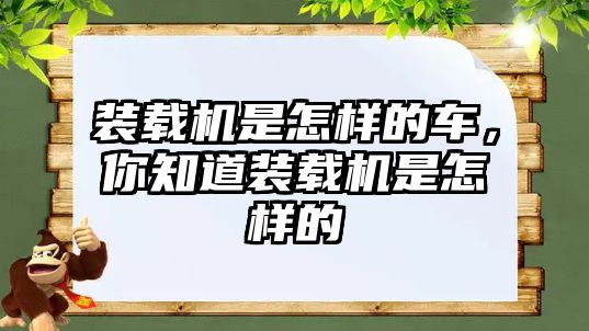 裝載機(jī)是怎樣的車，你知道裝載機(jī)是怎樣的