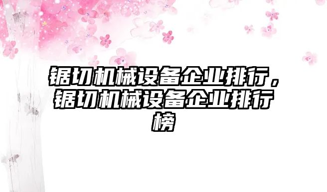 鋸切機(jī)械設(shè)備企業(yè)排行，鋸切機(jī)械設(shè)備企業(yè)排行榜