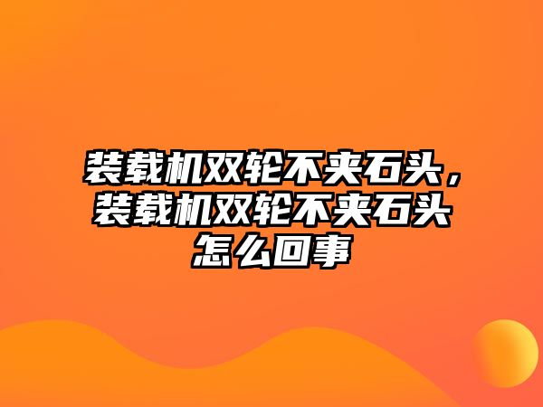 裝載機雙輪不夾石頭，裝載機雙輪不夾石頭怎么回事