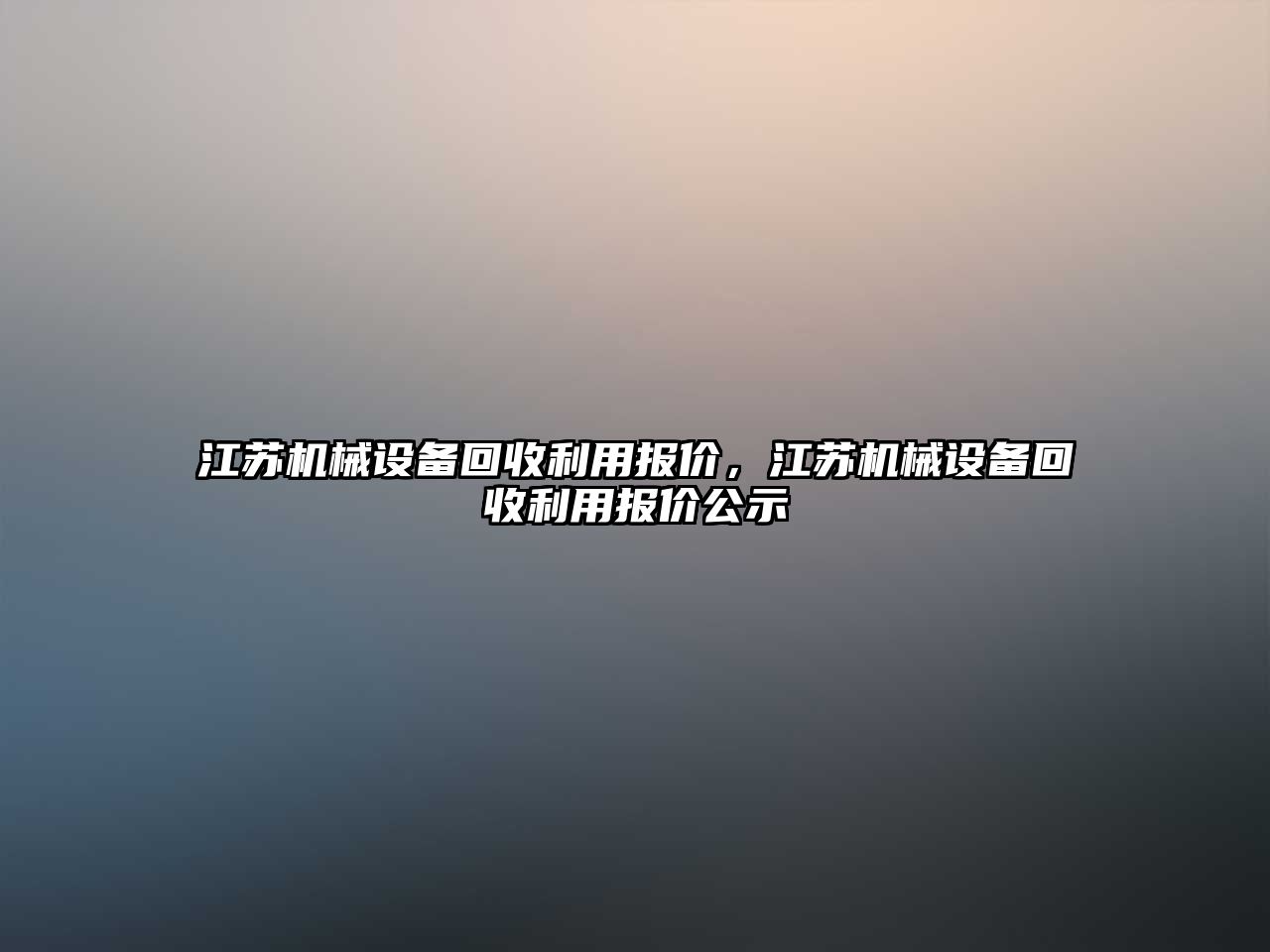 江蘇機械設(shè)備回收利用報價，江蘇機械設(shè)備回收利用報價公示