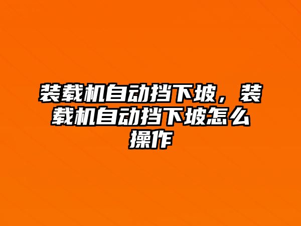 裝載機(jī)自動(dòng)擋下坡，裝載機(jī)自動(dòng)擋下坡怎么操作