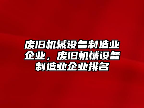 廢舊機械設(shè)備制造業(yè)企業(yè)，廢舊機械設(shè)備制造業(yè)企業(yè)排名