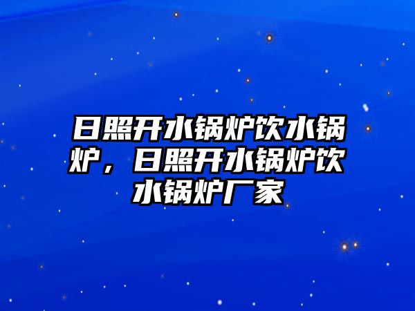 日照開水鍋爐飲水鍋爐，日照開水鍋爐飲水鍋爐廠家