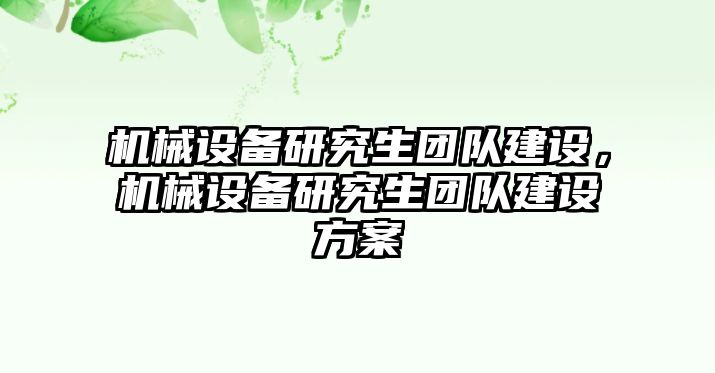 機(jī)械設(shè)備研究生團(tuán)隊(duì)建設(shè)，機(jī)械設(shè)備研究生團(tuán)隊(duì)建設(shè)方案