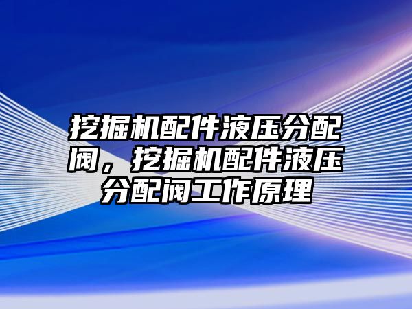 挖掘機(jī)配件液壓分配閥，挖掘機(jī)配件液壓分配閥工作原理