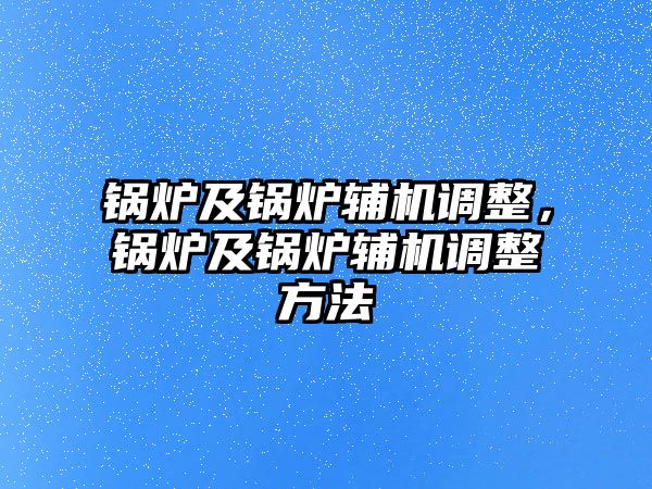 鍋爐及鍋爐輔機(jī)調(diào)整，鍋爐及鍋爐輔機(jī)調(diào)整方法