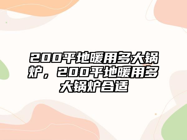 200平地暖用多大鍋爐，200平地暖用多大鍋爐合適