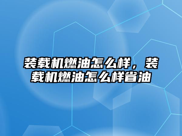 裝載機(jī)燃油怎么樣，裝載機(jī)燃油怎么樣省油