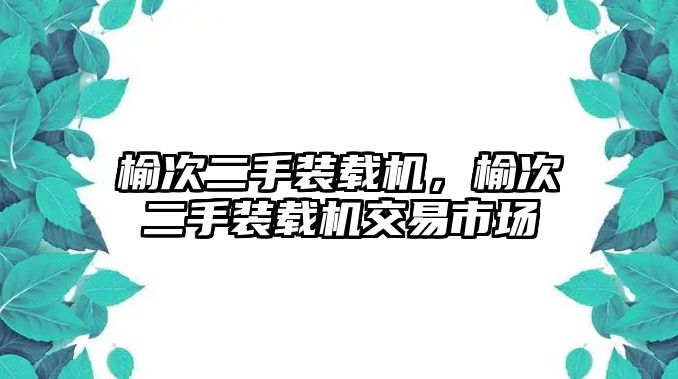 榆次二手裝載機(jī)，榆次二手裝載機(jī)交易市場