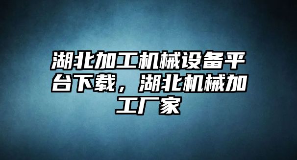 湖北加工機(jī)械設(shè)備平臺下載，湖北機(jī)械加工廠家