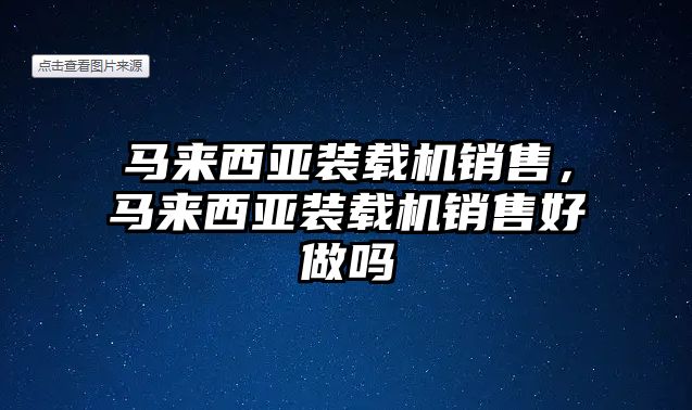 馬來(lái)西亞裝載機(jī)銷售，馬來(lái)西亞裝載機(jī)銷售好做嗎