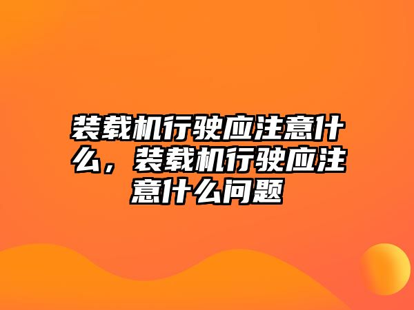 裝載機行駛應注意什么，裝載機行駛應注意什么問題