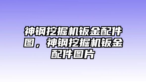 神鋼挖掘機(jī)鈑金配件圖，神鋼挖掘機(jī)鈑金配件圖片