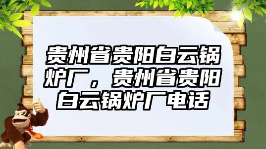 貴州省貴陽(yáng)白云鍋爐廠，貴州省貴陽(yáng)白云鍋爐廠電話