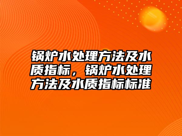 鍋爐水處理方法及水質指標，鍋爐水處理方法及水質指標標準