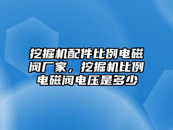 挖掘機(jī)配件比例電磁閥廠家，挖掘機(jī)比例電磁閥電壓是多少