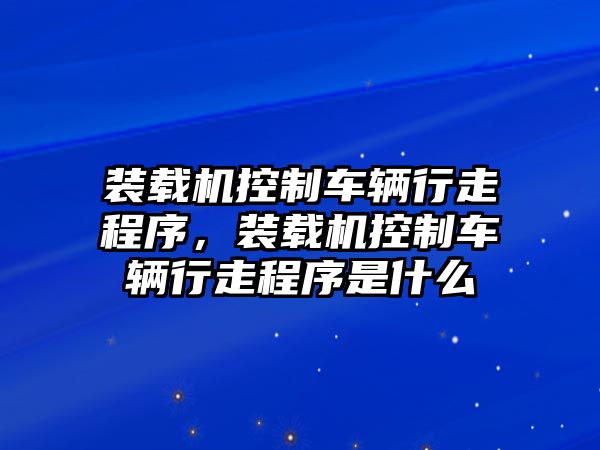 裝載機(jī)控制車(chē)輛行走程序，裝載機(jī)控制車(chē)輛行走程序是什么