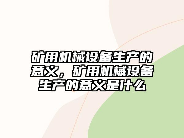 礦用機(jī)械設(shè)備生產(chǎn)的意義，礦用機(jī)械設(shè)備生產(chǎn)的意義是什么