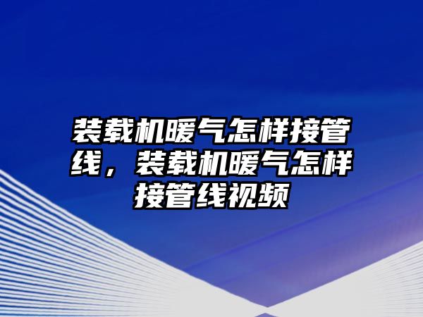 裝載機暖氣怎樣接管線，裝載機暖氣怎樣接管線視頻