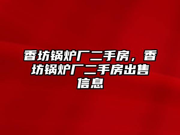 香坊鍋爐廠二手房，香坊鍋爐廠二手房出售信息