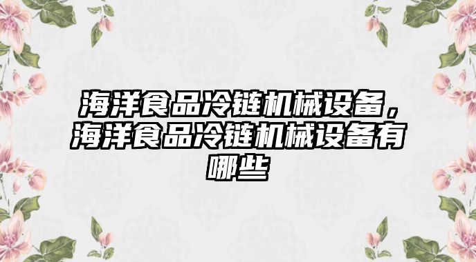 海洋食品冷鏈機械設備，海洋食品冷鏈機械設備有哪些