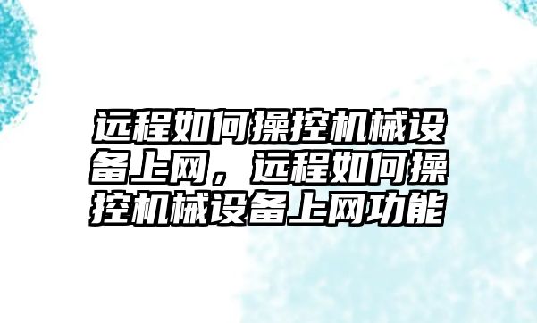 遠程如何操控機械設(shè)備上網(wǎng)，遠程如何操控機械設(shè)備上網(wǎng)功能