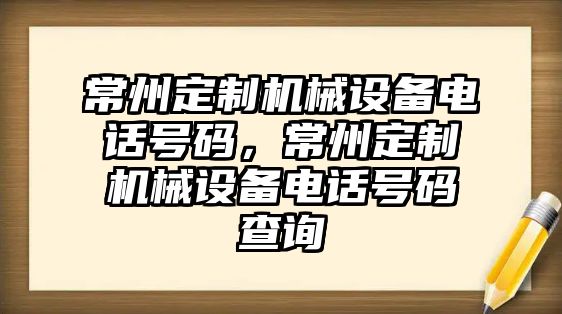 常州定制機(jī)械設(shè)備電話號碼，常州定制機(jī)械設(shè)備電話號碼查詢